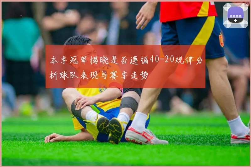 本季冠军揭晓是否遵循40-20规律分析球队表现与赛季走势