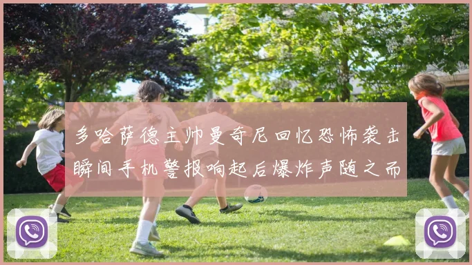 多哈萨德主帅曼奇尼回忆恐怖袭击瞬间手机警报响起后爆炸声随之而来