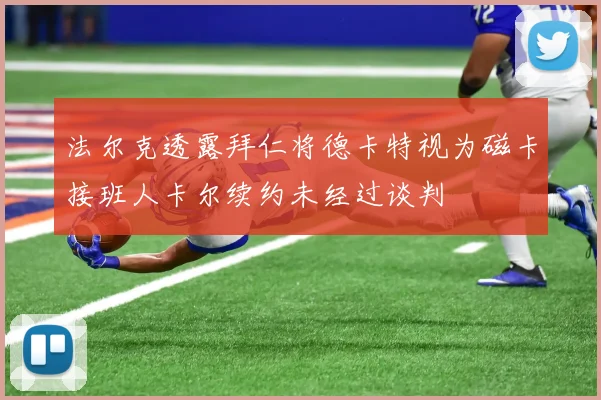 法尔克透露拜仁将德卡特视为磁卡接班人卡尔续约未经过谈判