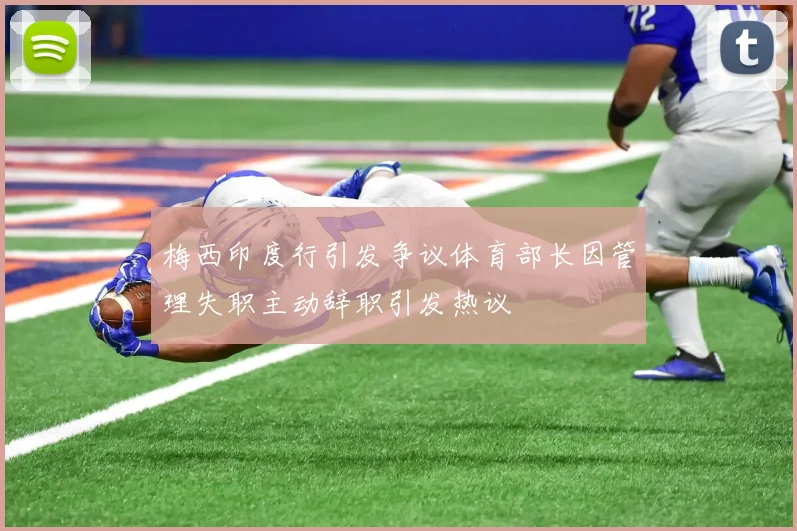 梅西印度行引发争议体育部长因管理失职主动辞职引发热议