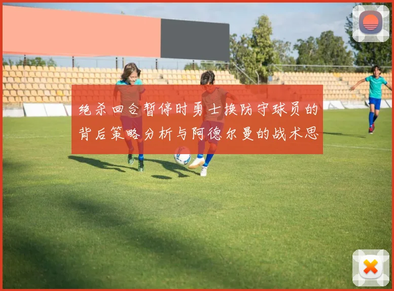 绝杀回合暂停时勇士换防守球员的背后策略分析与阿德尔曼的战术思考