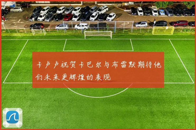 卡卢卢祝贺卡巴尔与布雷默期待他们未来更辉煌的表现