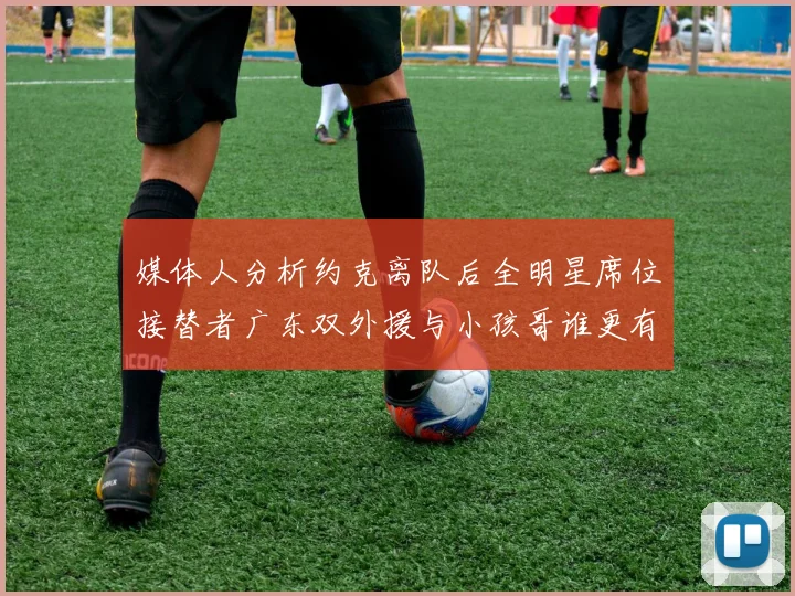 媒体人分析约克离队后全明星席位接替者广东双外援与小孩哥谁更有希望