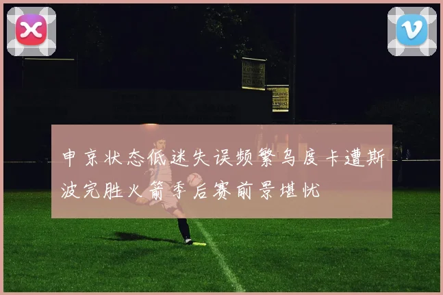 申京状态低迷失误频繁乌度卡遭斯波完胜火箭季后赛前景堪忧