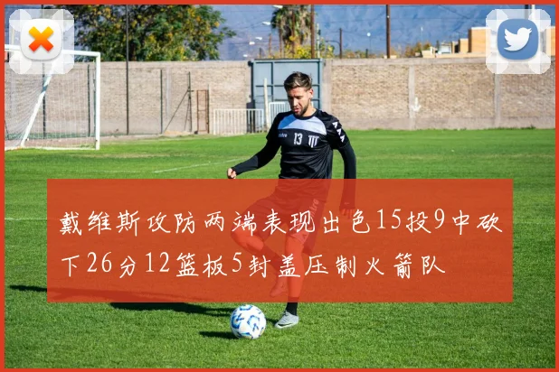 戴维斯攻防两端表现出色15投9中砍下26分12篮板5封盖压制火箭队