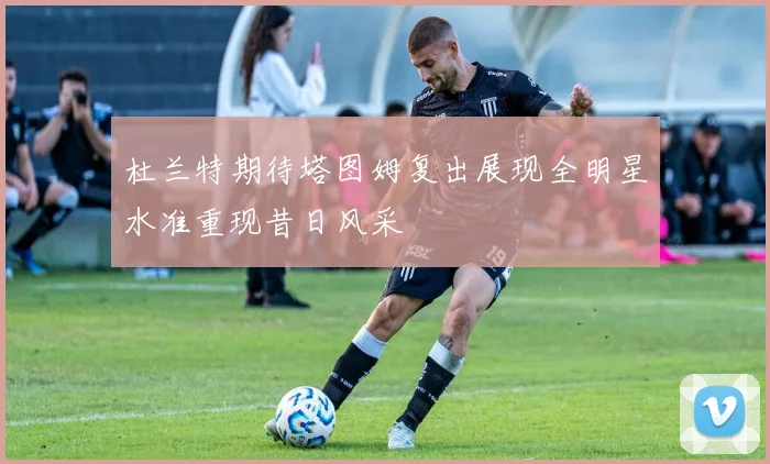杜兰特期待塔图姆复出展现全明星水准重现昔日风采