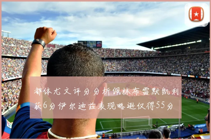 都体尤文评分分析佩林布雷默凯利获6分伊尔迪兹表现略逊仅得55分