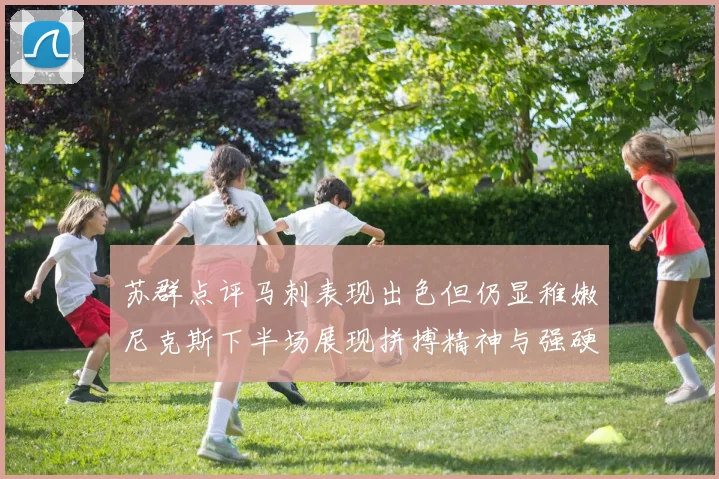 苏群点评马刺表现出色但仍显稚嫩尼克斯下半场展现拼搏精神与强硬防守