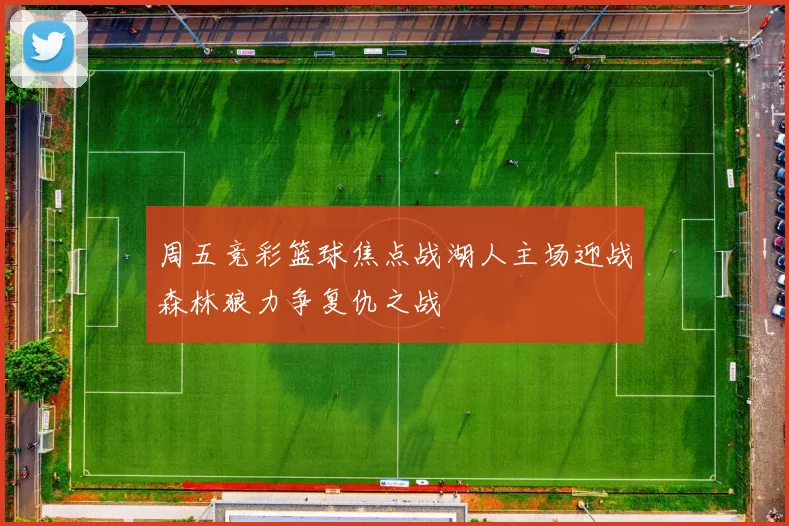 周五竞彩篮球焦点战湖人主场迎战森林狼力争复仇之战