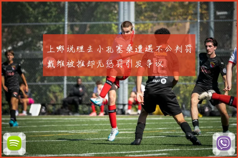 上哪说理去小孔塞桑遭遇不公判罚戴维被推却无惩罚引发争议
