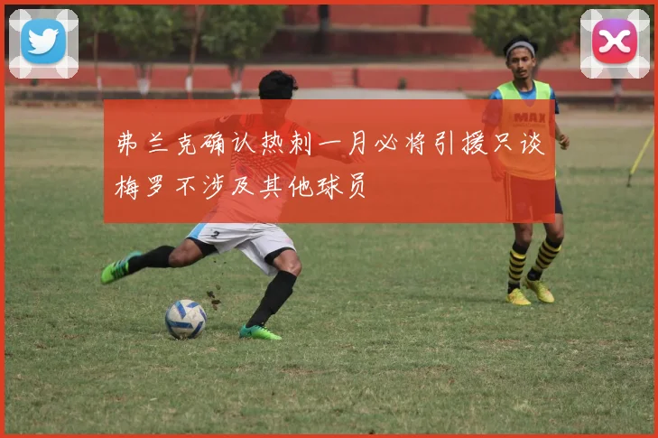 弗兰克确认热刺一月必将引援只谈梅罗不涉及其他球员