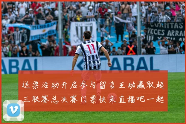 送票活动开启参与留言互动赢取超三联赛总决赛门票快来直播吧一起嗨翻天