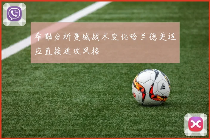 希勒分析曼城战术变化哈兰德更适应直接进攻风格