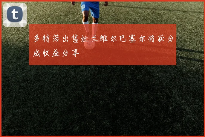 多特若出售杜兰维尔巴塞尔将获分成收益分享