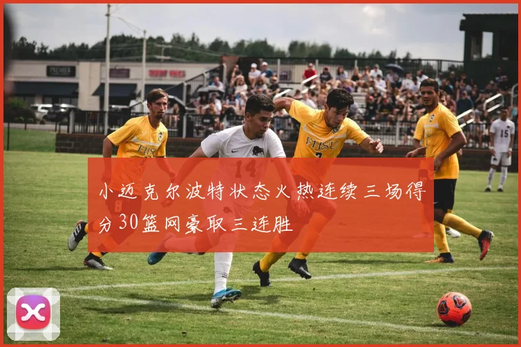小迈克尔波特状态火热连续三场得分30篮网豪取三连胜