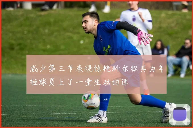 威少第三节表现惊艳科尔称其为年轻球员上了一堂生动的课