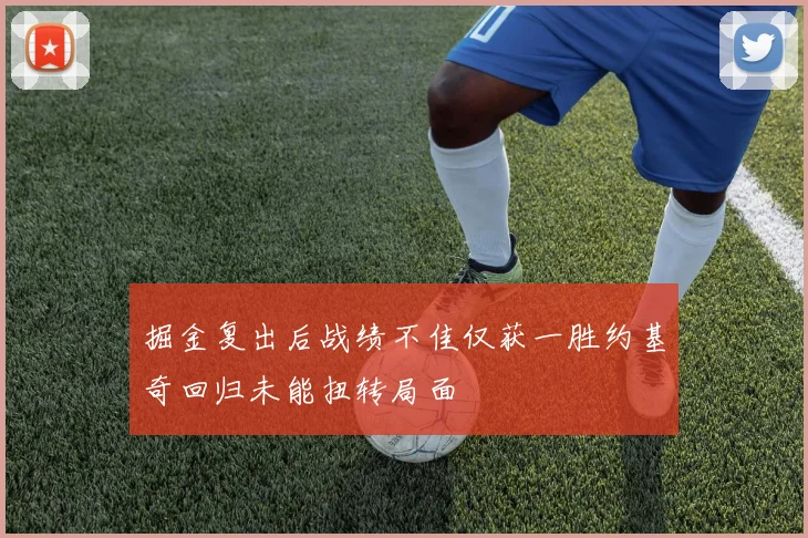 掘金复出后战绩不佳仅获一胜约基奇回归未能扭转局面