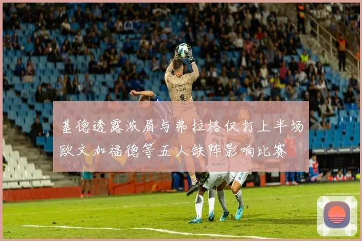 基德透露浓眉与弗拉格仅打上半场欧文加福德等五人缺阵影响比赛
