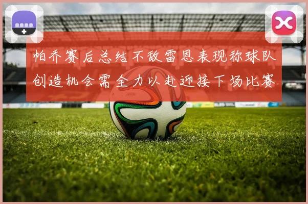 帕乔赛后总结不敌雷恩表现称球队创造机会需全力以赴迎接下场比赛