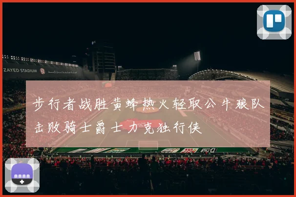 步行者战胜黄蜂热火轻取公牛狼队击败骑士爵士力克独行侠