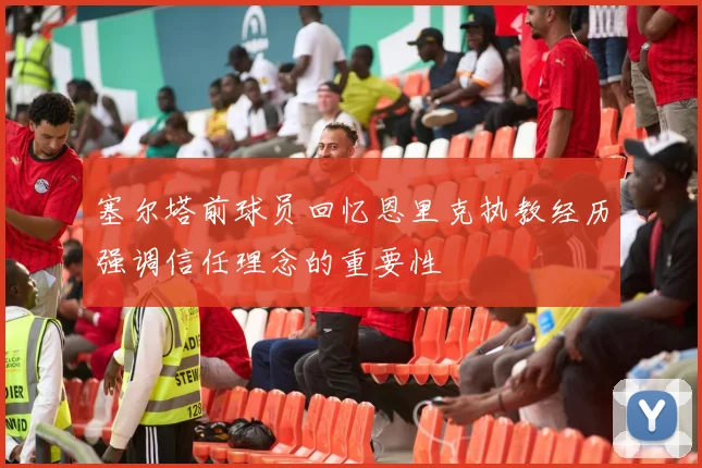 塞尔塔前球员回忆恩里克执教经历强调信任理念的重要性