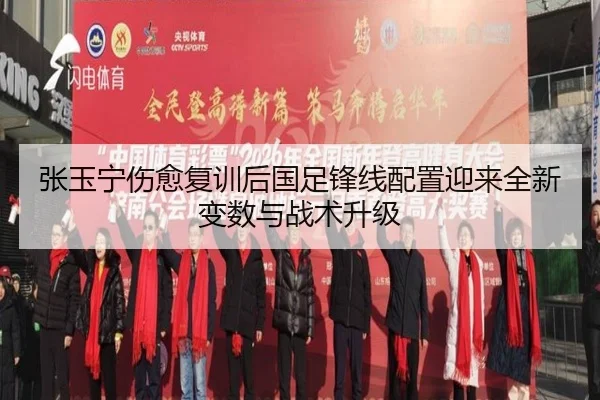张玉宁伤愈复训后国足锋线配置迎来全新变数与战术升级
